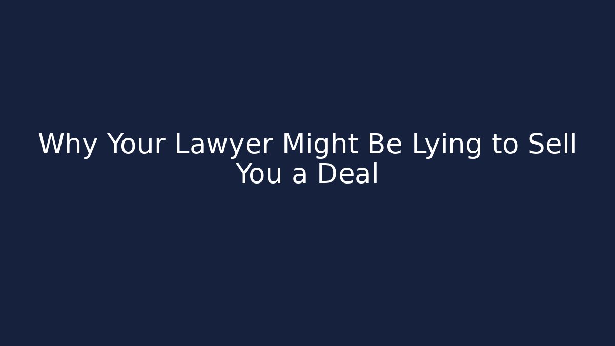 Why Your Lawyer Might Be Lying to Sell You a Deal