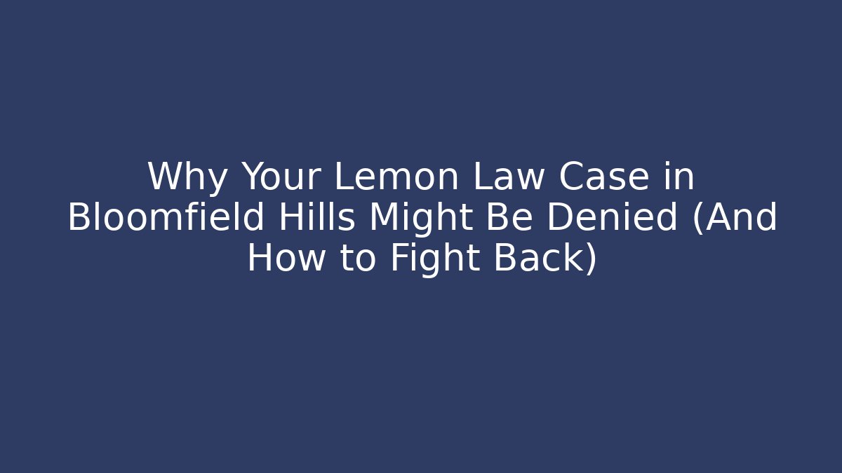 Why Your Lemon Law Case in Bloomfield Hills Might Be Denied (And How to Fight Back)