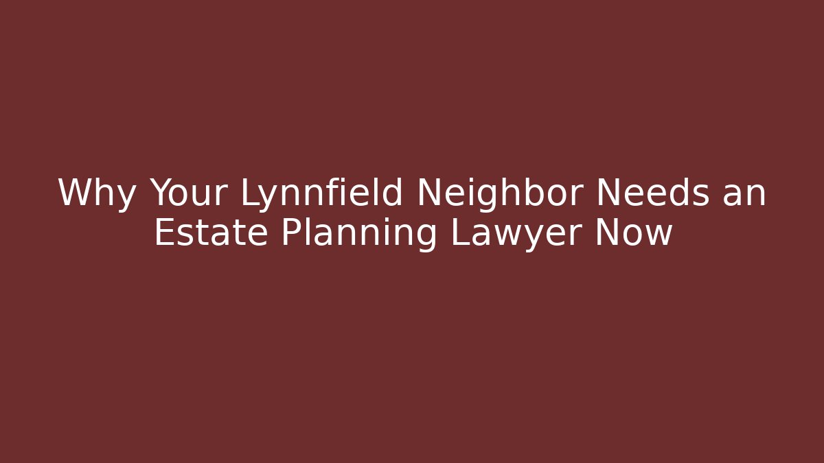 Why Your Lynnfield Neighbor Needs an Estate Planning Lawyer Now - WealthxGroup