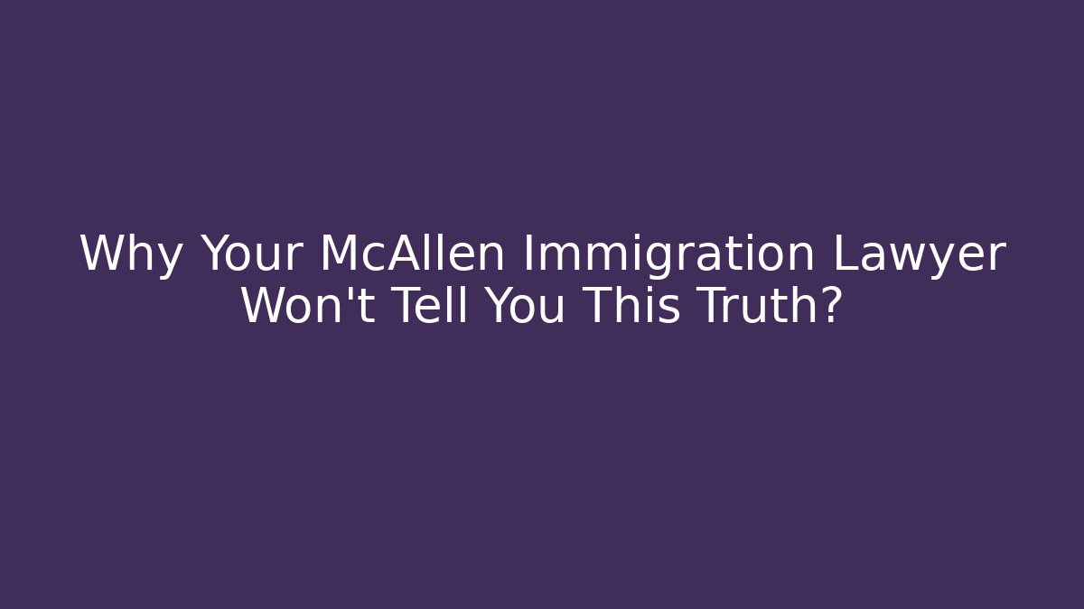 Why Your McAllen Immigration Lawyer Won't Tell You This Truth?