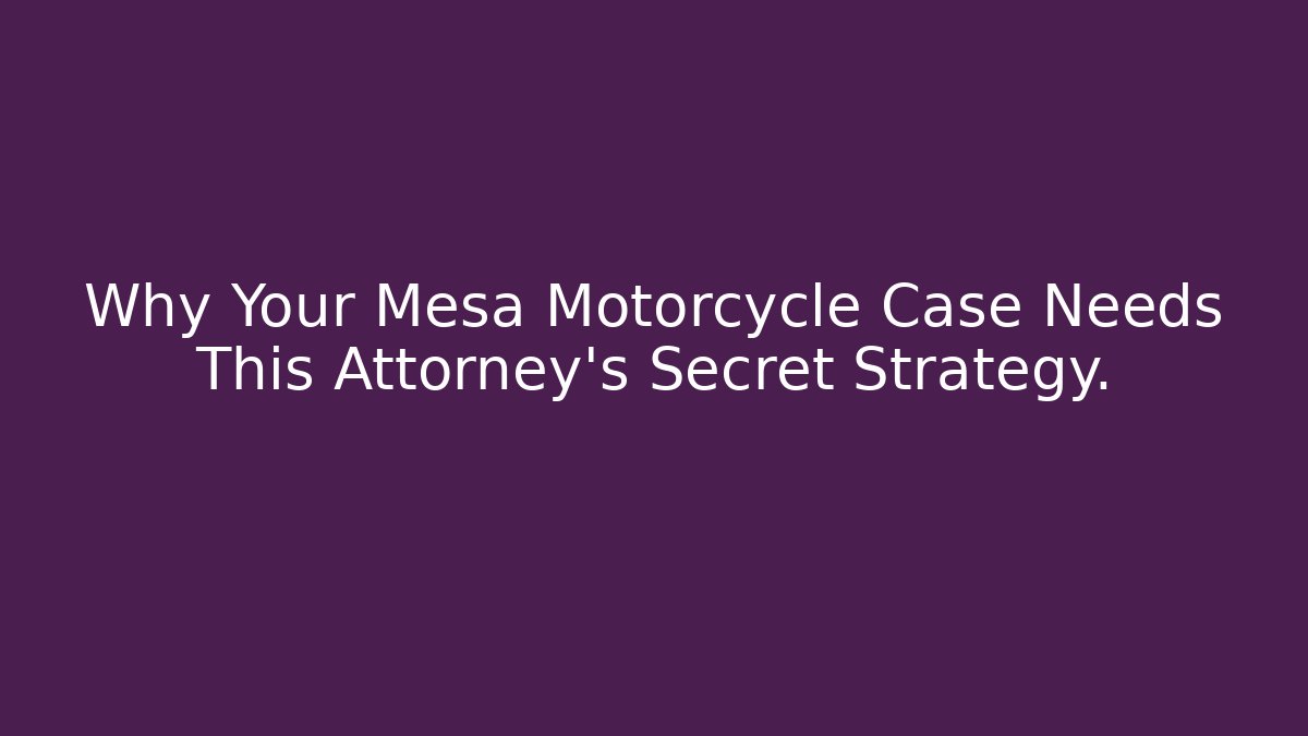 Why Your Mesa Motorcycle Case Needs This Attorney's Secret Strategy.