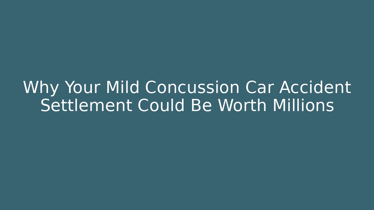 Why Your Mild Concussion Car Accident Settlement Could Be Worth Millions - WealthxGroup