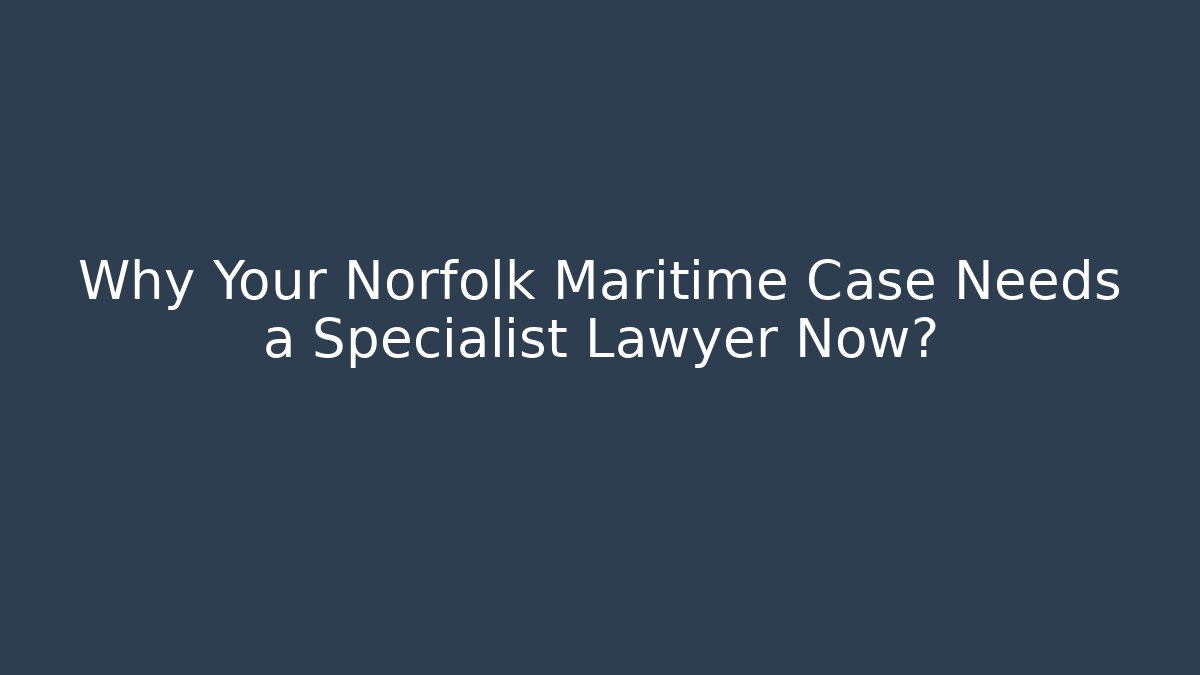 Why Your Norfolk Maritime Case Needs a Specialist Lawyer Now?