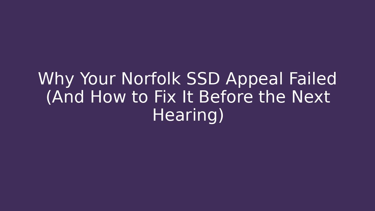 Why Your Norfolk SSD Appeal Failed (And How to Fix It Before the Next Hearing)