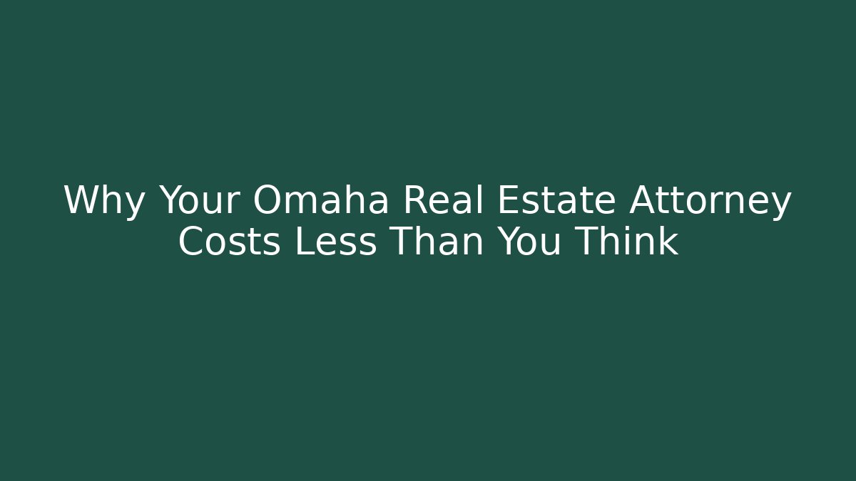 Why Your Omaha Real Estate Attorney Costs Less Than You Think
