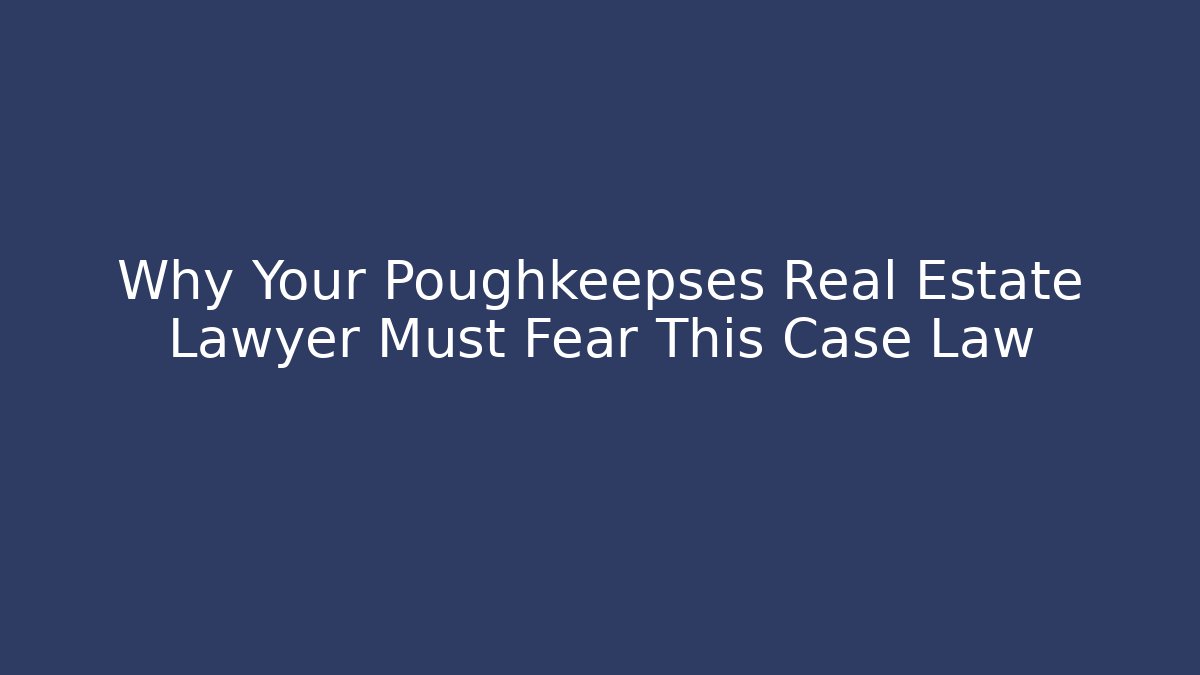 Why Your Poughkeepses Real Estate Lawyer Must Fear This Case Law