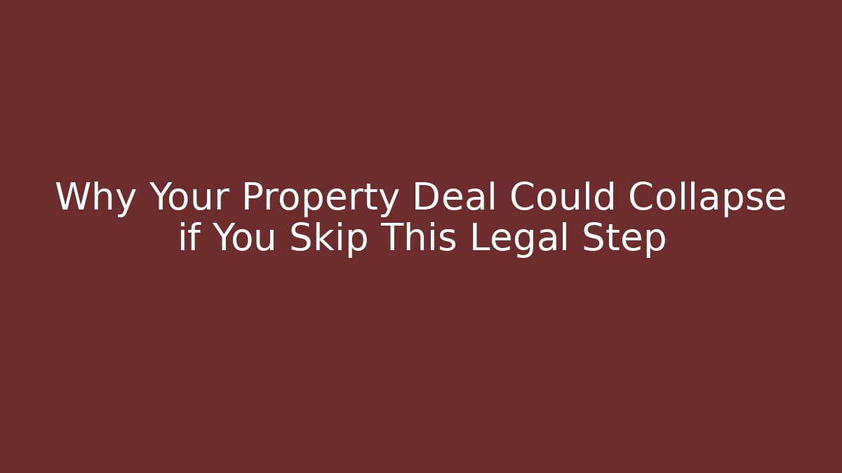 Why Your Property Deal Could Collapse if You Skip This Legal Step
