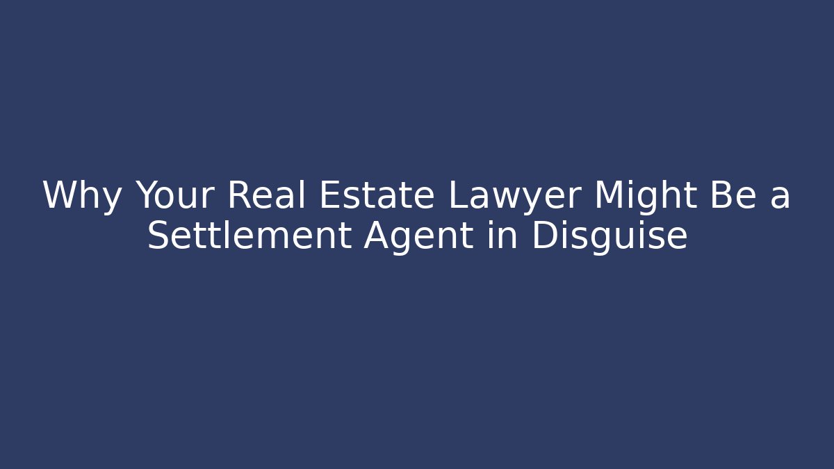 Why Your Real Estate Lawyer Might Be a Settlement Agent in Disguise