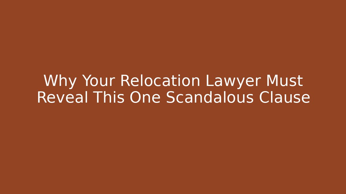 Why Your Relocation Lawyer Must Reveal This One Scandalous Clause - WealthxGroup