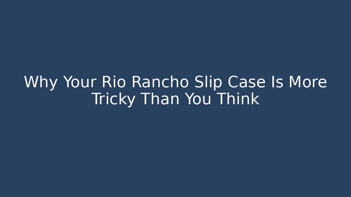 Why Your Rio Rancho Slip Case Is More Tricky Than You Think