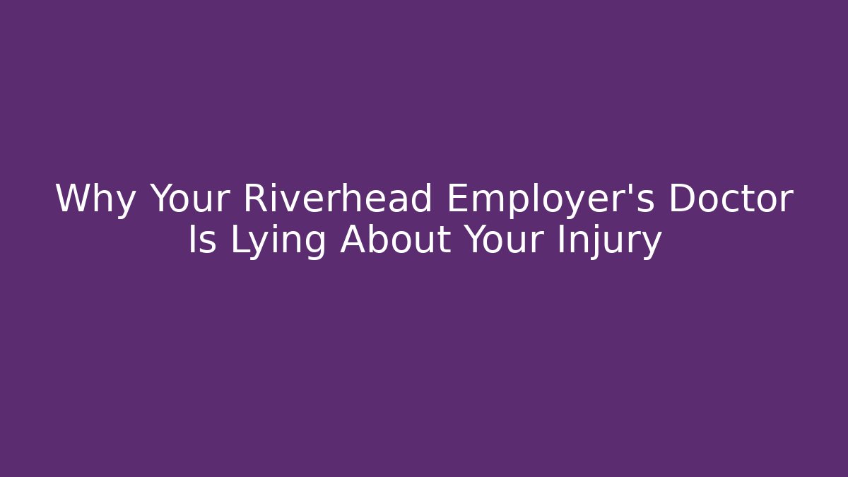 Why Your Riverhead Employer's Doctor Is Lying About Your Injury - WealthxGroup