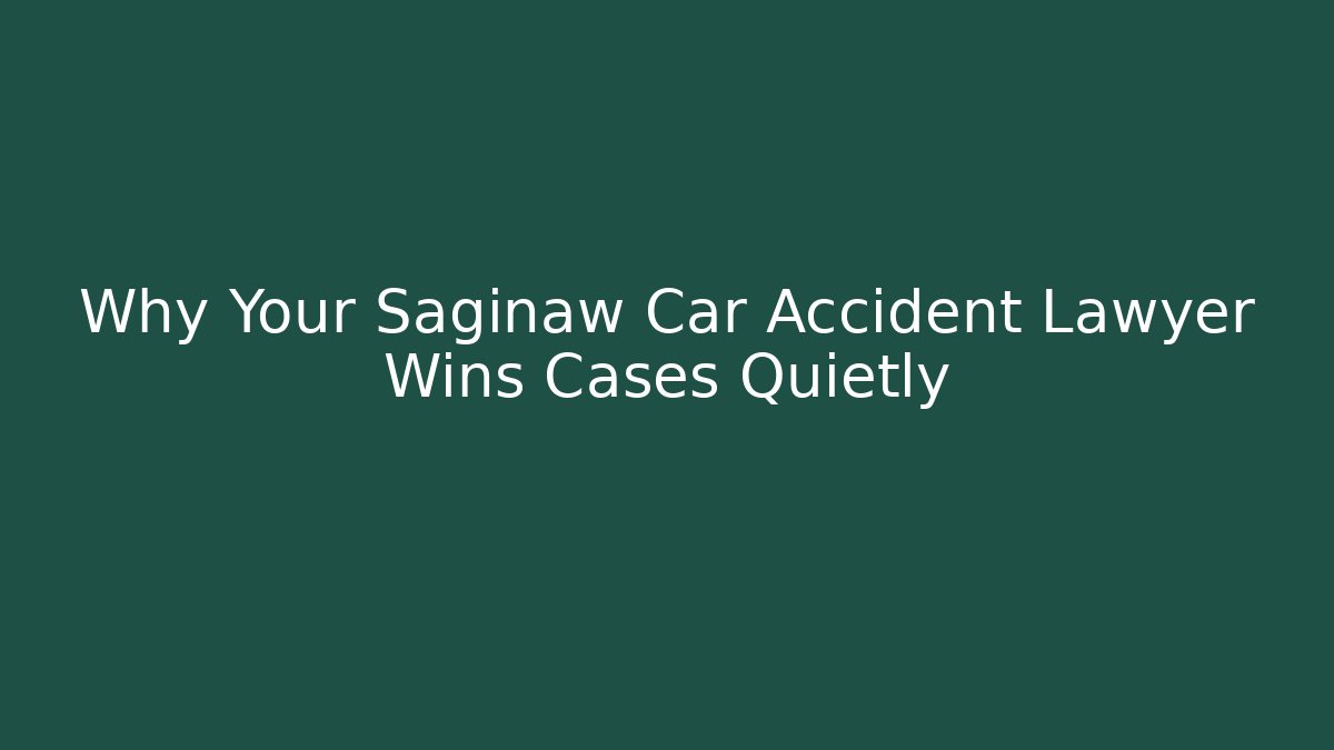 Why Your Saginaw Car Accident Lawyer Wins Cases Quietly