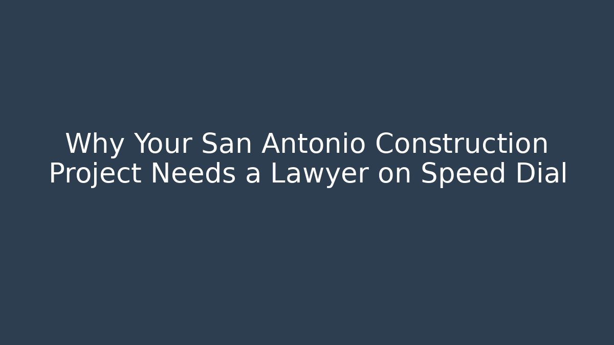 Why Your San Antonio Construction Project Needs a Lawyer on Speed Dial - WealthxGroup