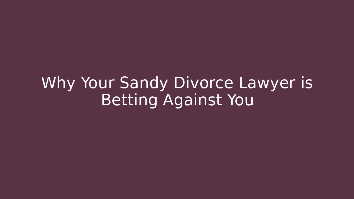Why Your Sandy Divorce Lawyer is Betting Against You