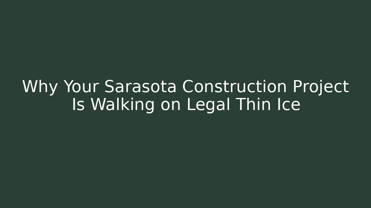 Why Your Sarasota Construction Project Is Walking on Legal Thin Ice