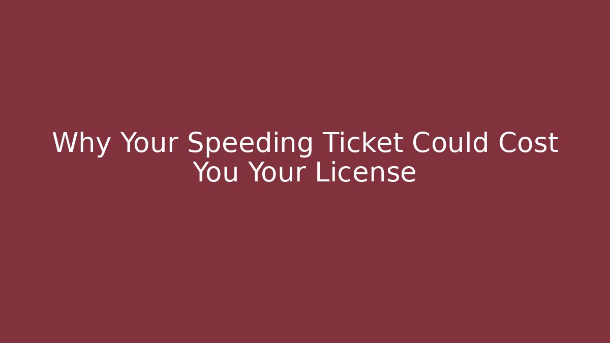 Why Your Speeding Ticket Could Cost You Your License