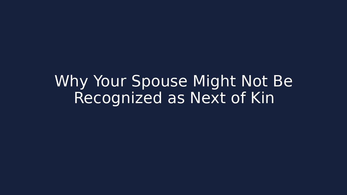 Why Your Spouse Might Not Be Recognized as Next of Kin