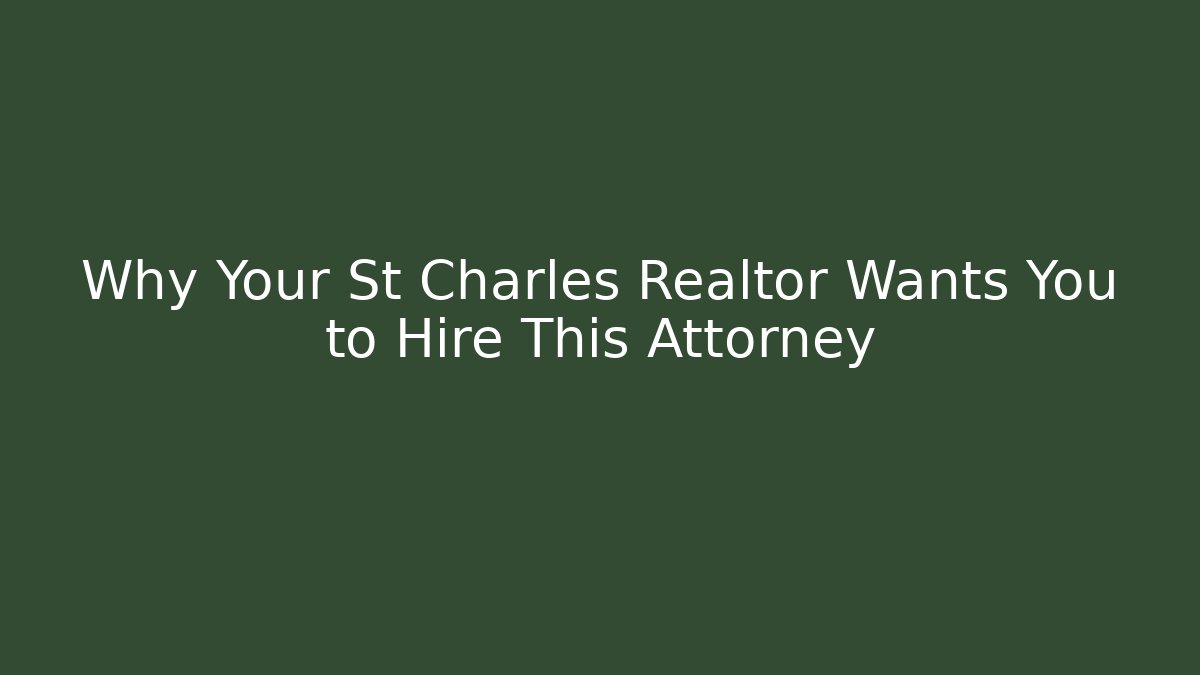 Why Your St Charles Realtor Wants You to Hire This Attorney