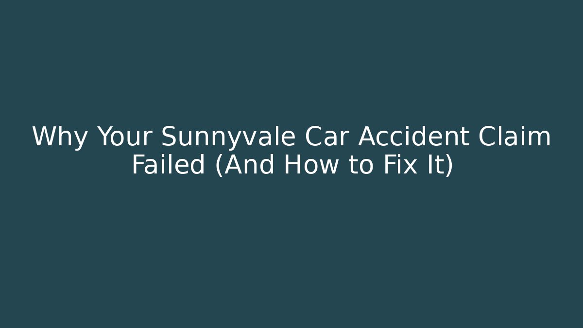 Why Your Sunnyvale Car Accident Claim Failed (And How to Fix It)