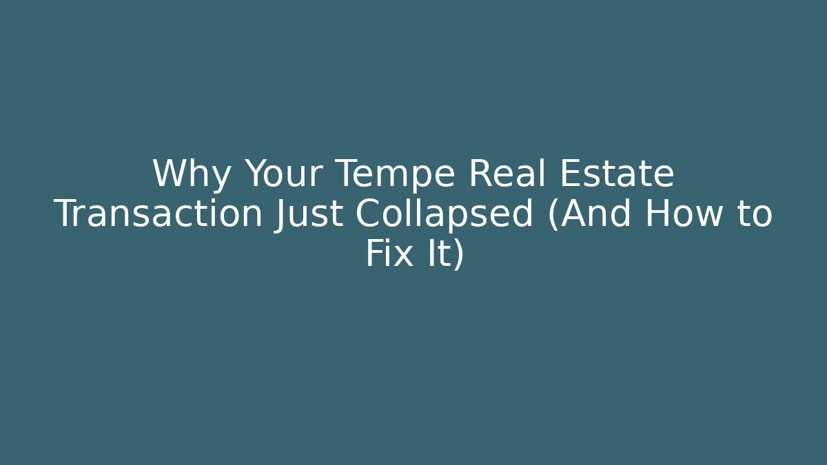 Why Your Tempe Real Estate Transaction Just Collapsed (And How to Fix It)