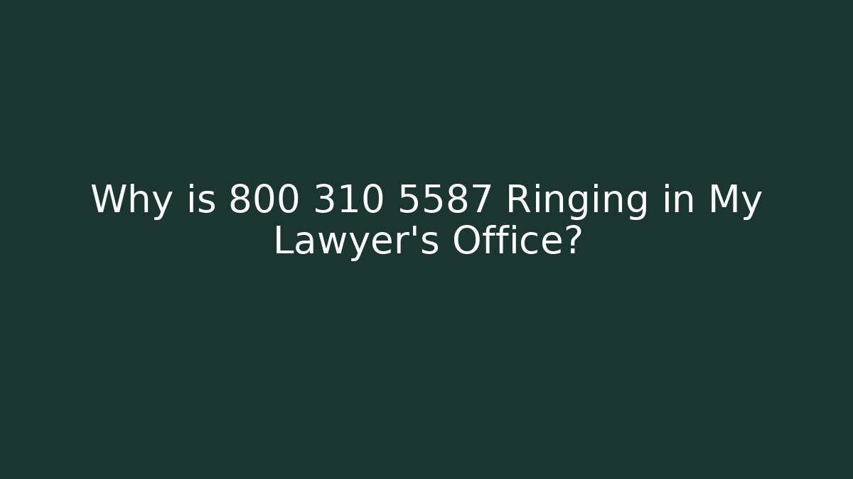 Why is 800 310 5587 Ringing in My Lawyer's Office?