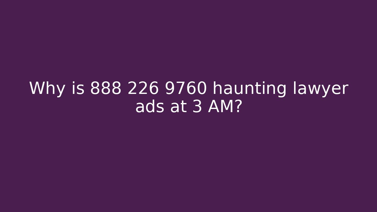 Why is 888 226 9760 haunting lawyer ads at 3 AM?