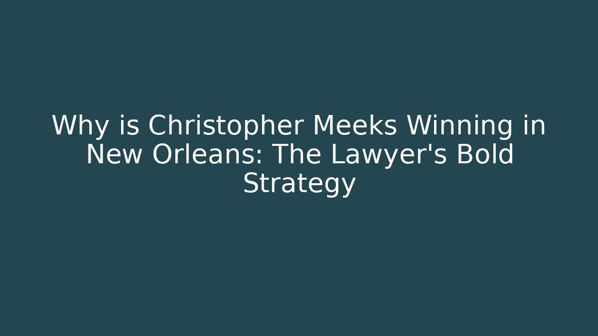 Why is Christopher Meeks Winning in New Orleans: The Lawyer's Bold Strategy