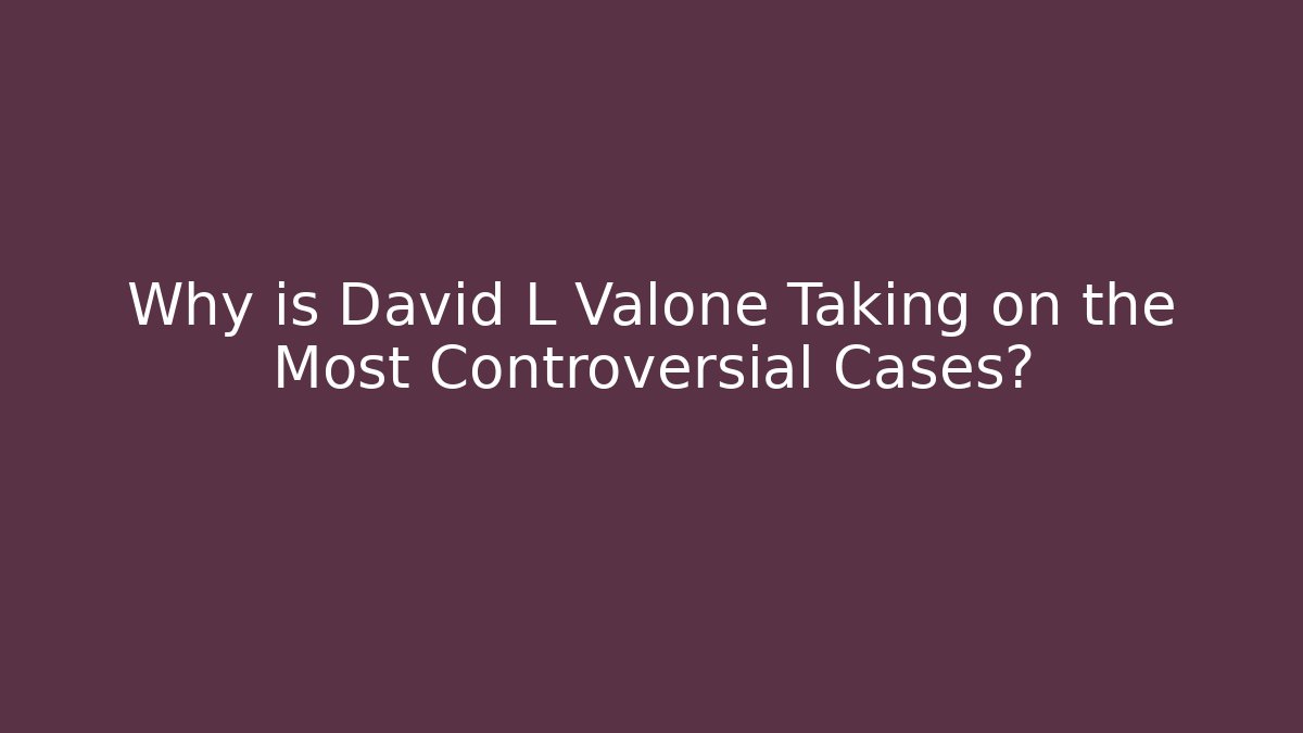 Why is David L Valone Taking on the Most Controversial Cases?