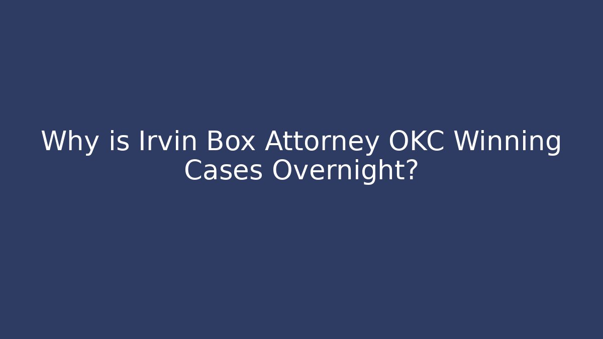 Why is Irvin Box Attorney OKC Winning Cases Overnight?