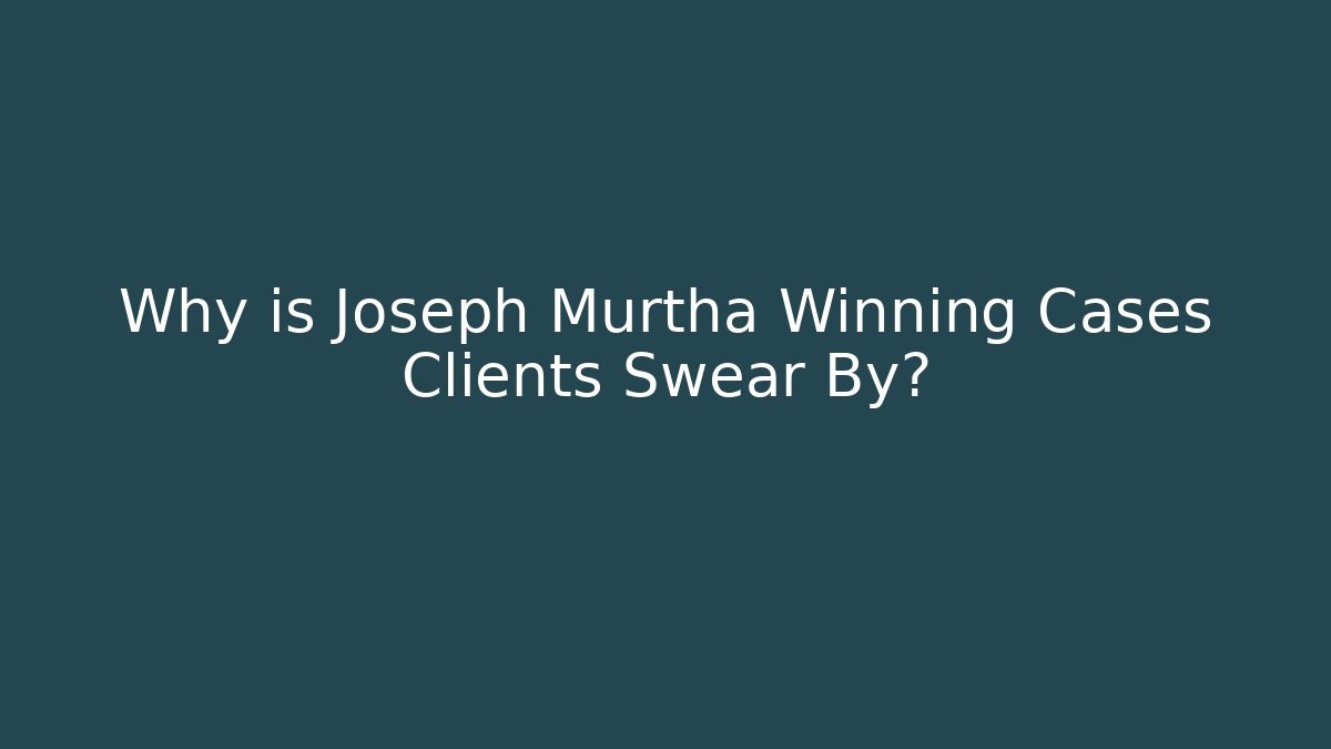 Why is Joseph Murtha Winning Cases Clients Swear By?