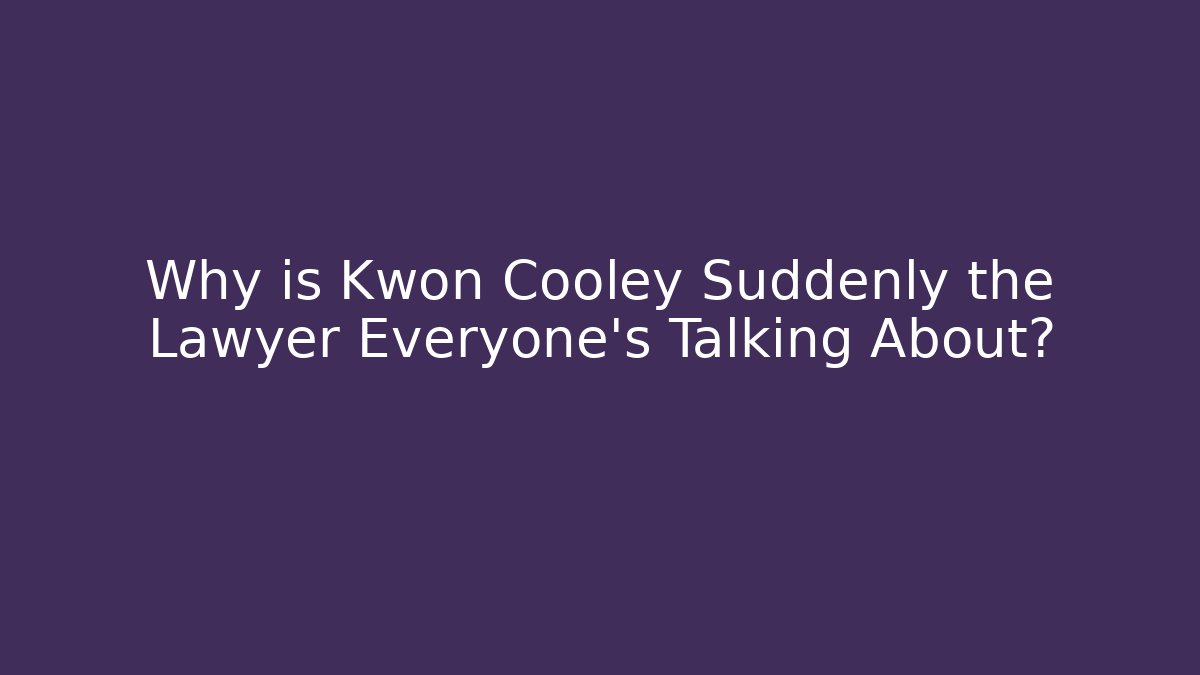 Why is Kwon Cooley Suddenly the Lawyer Everyone’s Talking About? - WealthxGroup