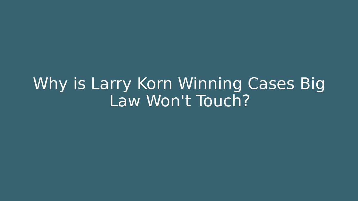 Why is Larry Korn Winning Cases Big Law Won't Touch?