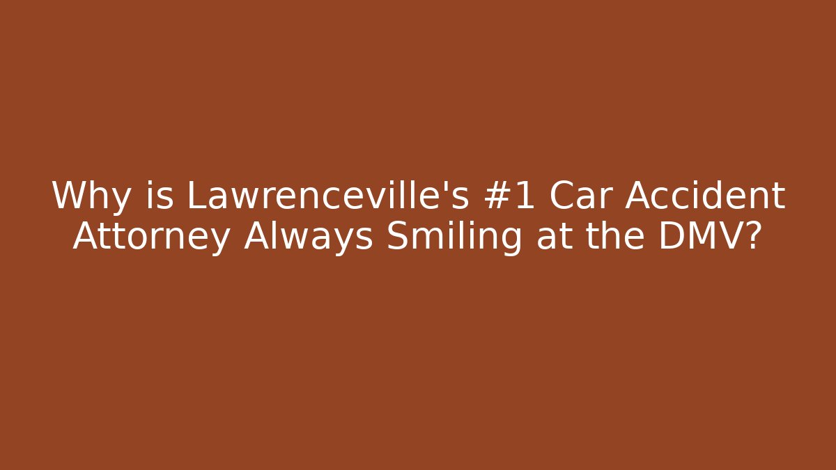 Why is Lawrenceville’s #1 Car Accident Attorney Always Smiling at the DMV?