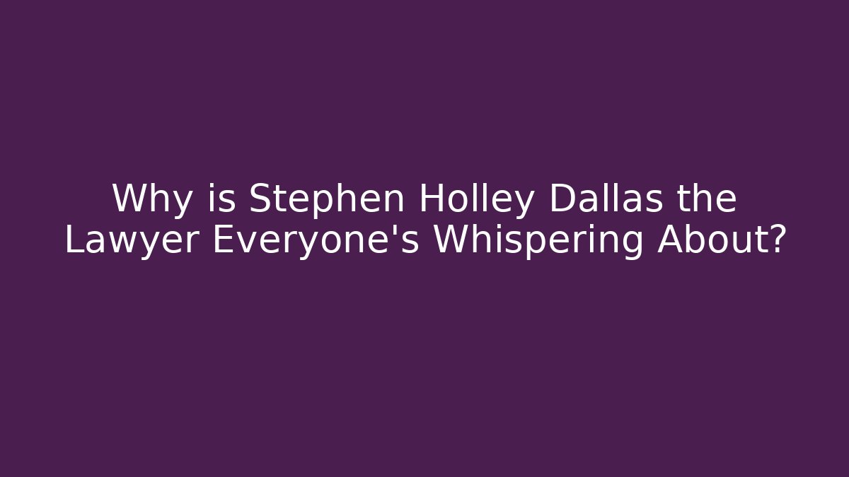 Why is Stephen Holley Dallas the Lawyer Everyone's Whispering About? - WealthxGroup