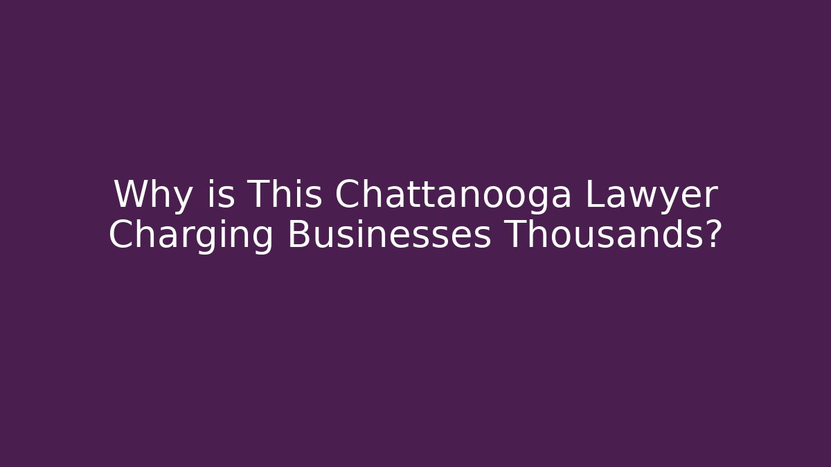 Why is This Chattanooga Lawyer Charging Businesses Thousands?