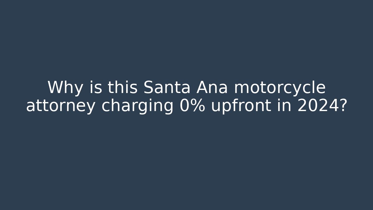 Why is this Santa Ana motorcycle attorney charging 0% upfront in 2024?