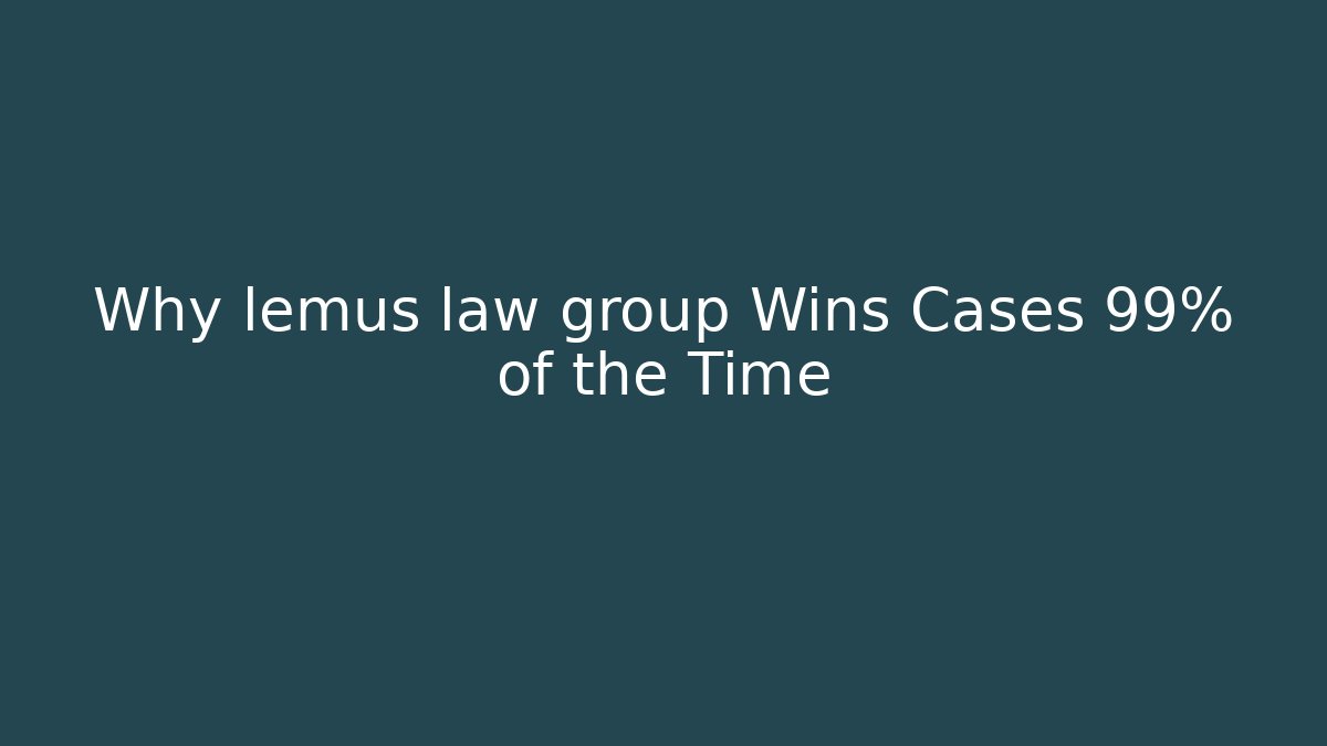 Why lemus law group Wins Cases 99% of the Time