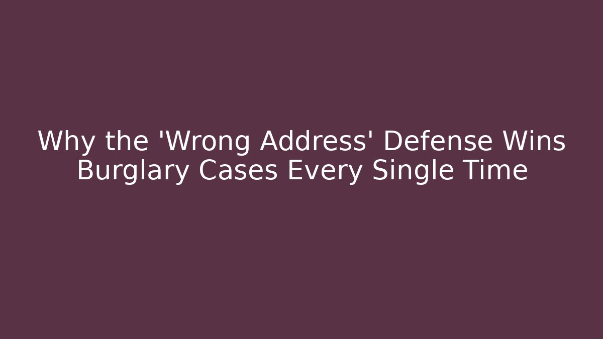 Why the 'Wrong Address' Defense Wins Burglary Cases Every Single Time