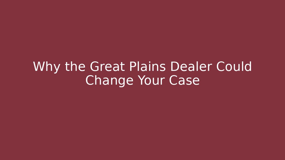 Why the Great Plains Dealer Could Change Your Case