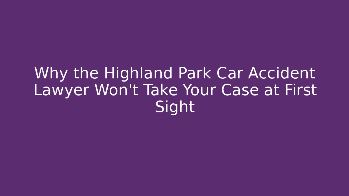 Why the Highland Park Car Accident Lawyer Won't Take Your Case at First Sight