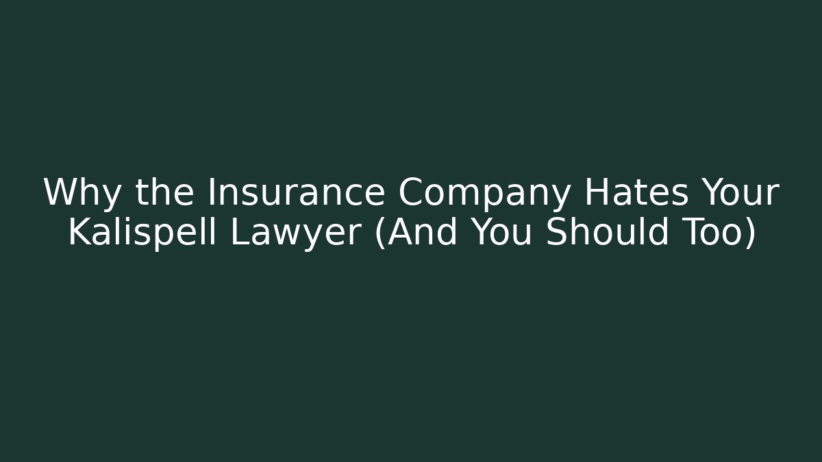 Why the Insurance Company Hates Your Kalispell Lawyer (And You Should Too)
