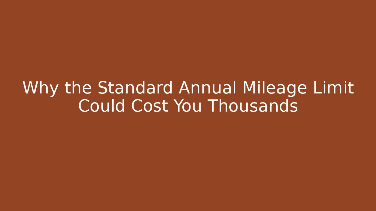 Why the Standard Annual Mileage Limit Could Cost You Thousands