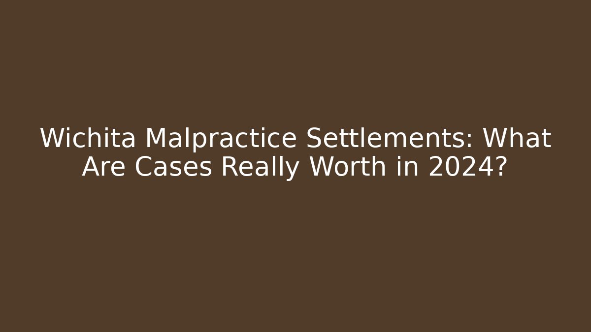 Wichita Malpractice Settlements: What Are Cases Really Worth in 2024?