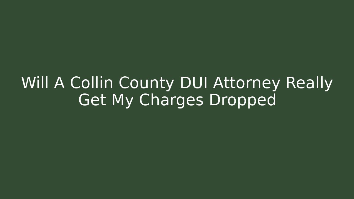 Will A Collin County DUI Attorney Really Get My Charges Dropped - WealthxGroup