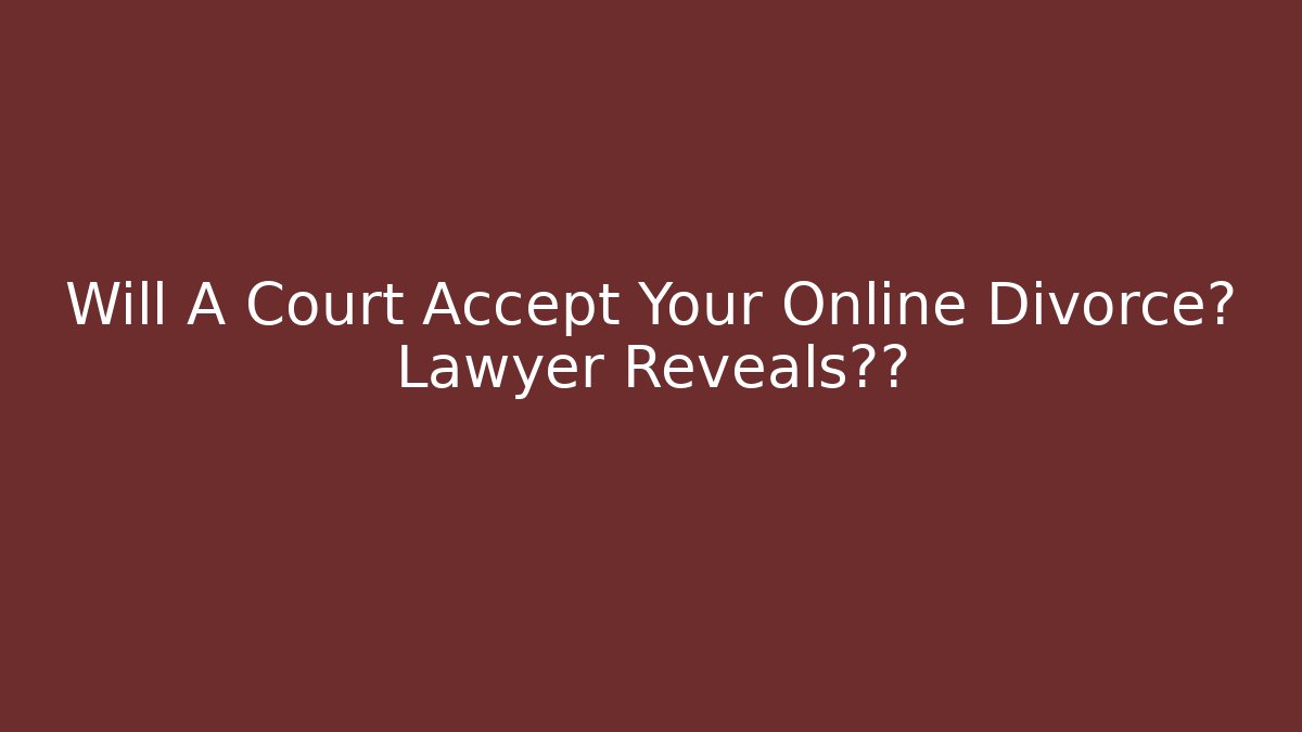 Will A Court Accept Your Online Divorce? Lawyer Reveals真相