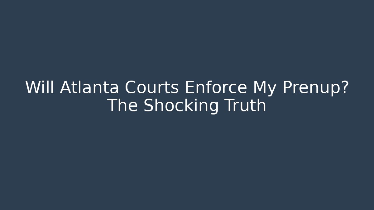 Will Atlanta Courts Enforce My Prenup? The Shocking Truth