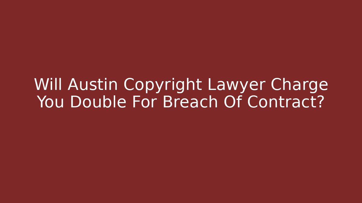 Will Austin Copyright Lawyer Charge You Double For Breach Of Contract?