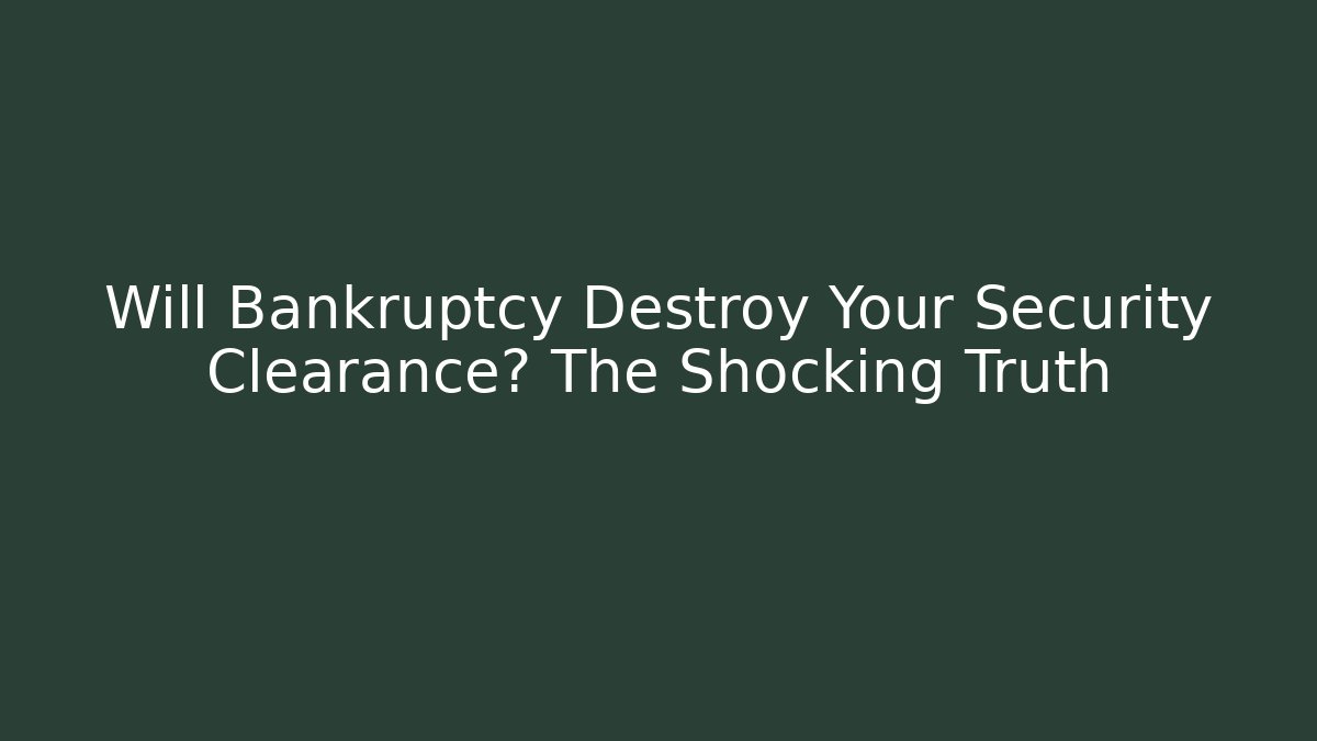 Will Bankruptcy Destroy Your Security Clearance? The Shocking Truth