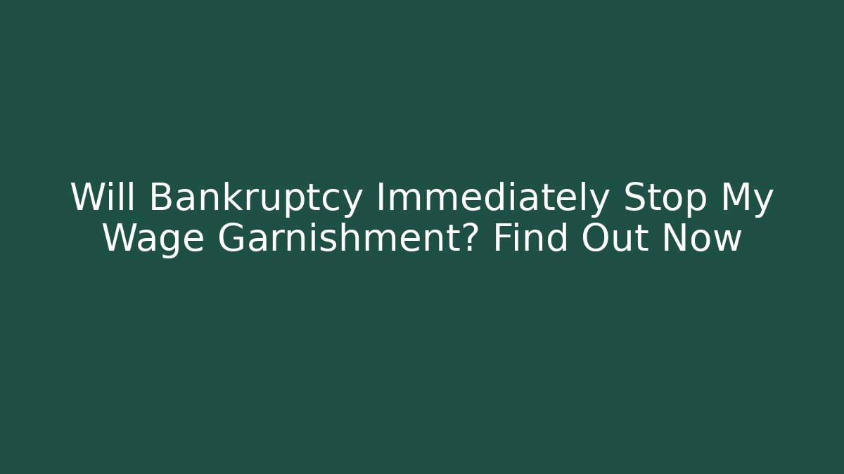 Will Bankruptcy Immediately Stop My Wage Garnishment? Find Out Now