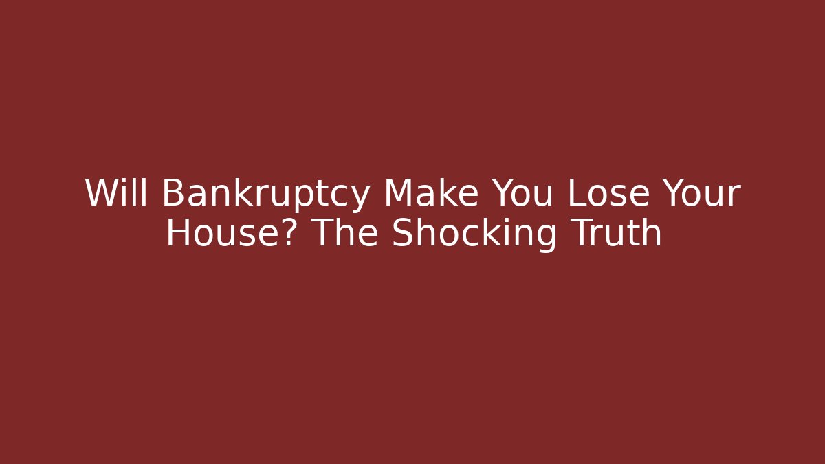 Will Bankruptcy Make You Lose Your House? The Shocking Truth